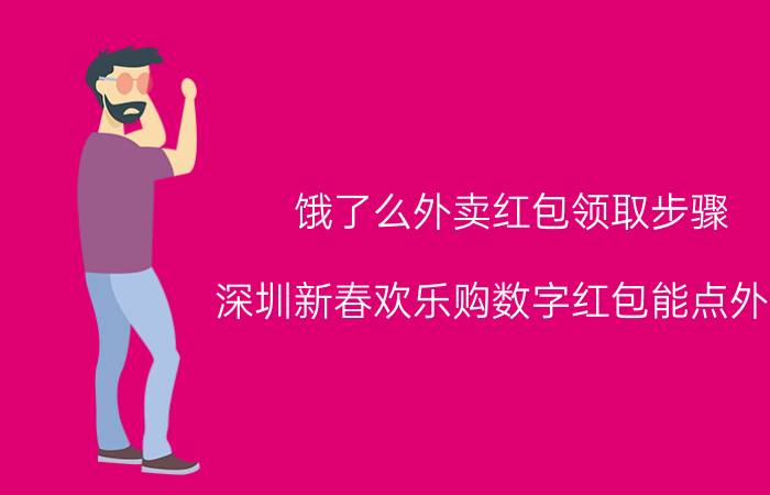 饿了么外卖红包领取步骤 深圳新春欢乐购数字红包能点外卖？